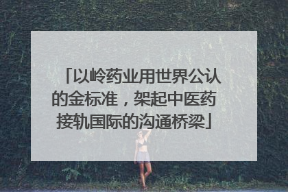 以岭药业用世界公认的金标准，架起中医药接轨国际的沟通桥梁