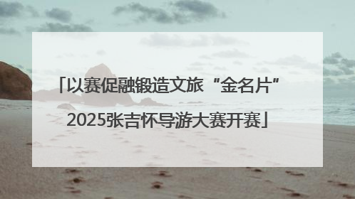 以赛促融锻造文旅“金名片” 2025张吉怀导游大赛开赛