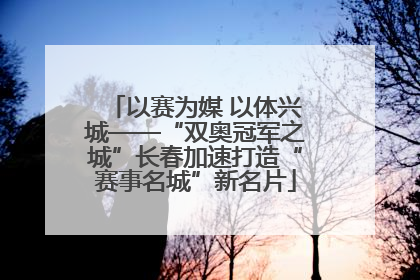 以赛为媒 以体兴城——“双奥冠军之城”长春加速打造“赛事名城”新名片