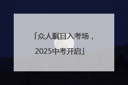 众人瞩目入考场，2025中考开启