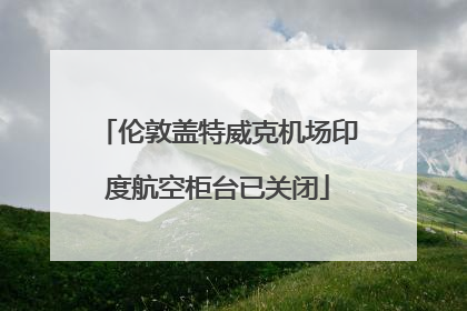 伦敦盖特威克机场印度航空柜台已关闭