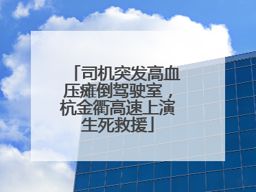司机突发高血压瘫倒驾驶室，杭金衢高速上演生死救援