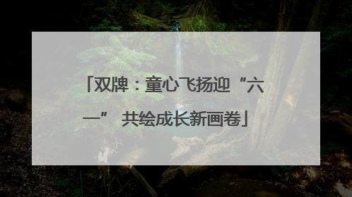 双牌：童心飞扬迎“六一” 共绘成长新画卷