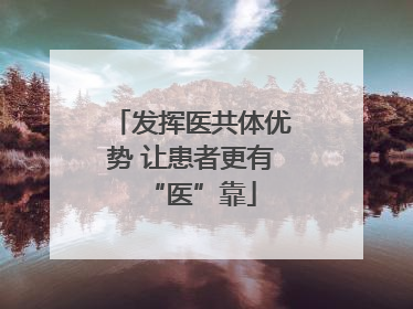 发挥医共体优势 让患者更有“医”靠