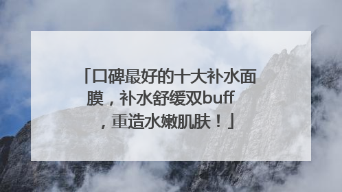 口碑最好的十大补水面膜，补水舒缓双buff，重造水嫩肌肤！