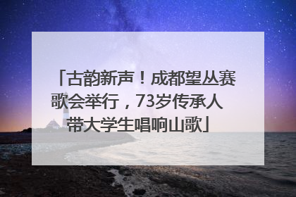 古韵新声！成都望丛赛歌会举行，73岁传承人带大学生唱响山歌