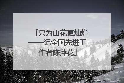 只为山花更灿烂——记全国先进工作者陈萍花