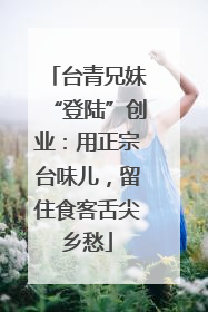 台青兄妹“登陆”创业：用正宗台味儿，留住食客舌尖乡愁