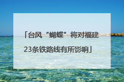 台风“蝴蝶”将对福建23条铁路线有所影响