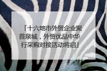 十六地市外贸企业聚首泉城，外贸优品中华行采购对接活动将启