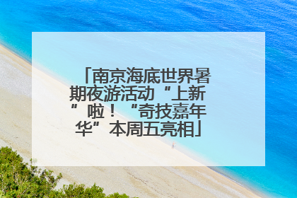 南京海底世界暑期夜游活动“上新”啦！“奇技嘉年华”本周五亮相