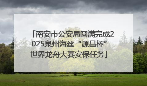 南安市公安局圆满完成2025泉州海丝“源昌杯”世界龙舟大赛安保任务