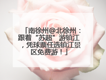 南徐州@北徐州：跟着“苏超”游镇江，凭球票任选镇江景区免费游！