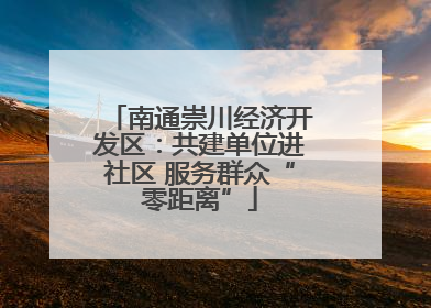 南通崇川经济开发区：共建单位进社区 服务群众“零距离”
