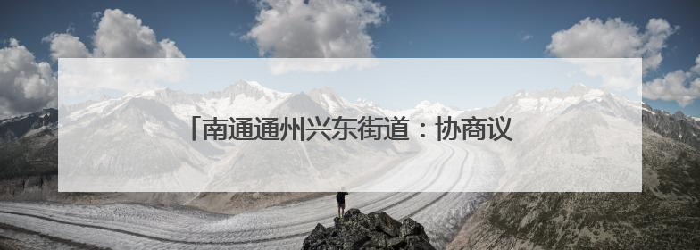 南通通州兴东街道：协商议事聚民智，清淤备耕惠民生