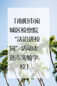 南阳市宛城区检察院“法治进校园”活动走进市实验学校