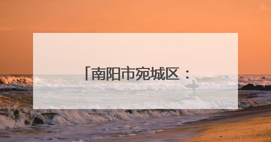 南阳市宛城区：迷彩身影守平安 退役军人践初心
