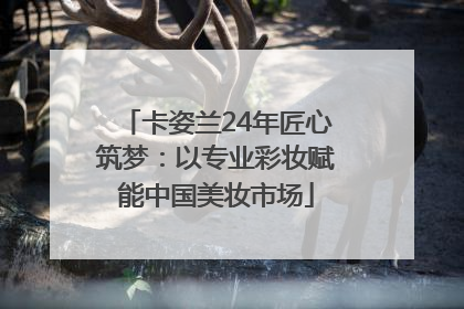 卡姿兰24年匠心筑梦：以专业彩妆赋能中国美妆市场