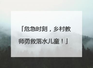 危急时刻，乡村教师勇救落水儿童！