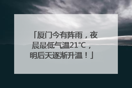 厦门今有阵雨，夜晨最低气温21℃，明后天逐渐升温！