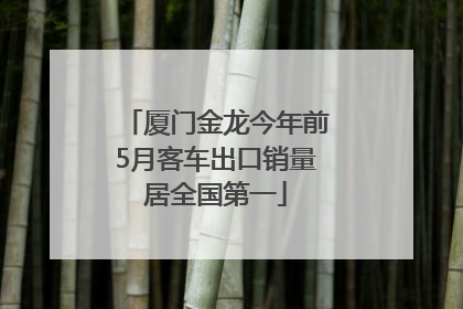 厦门金龙今年前5月客车出口销量居全国第一