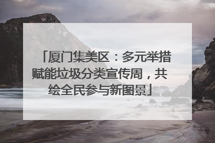 厦门集美区：多元举措赋能垃圾分类宣传周，共绘全民参与新图景