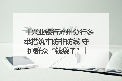 兴业银行漳州分行多举措筑牢防非防线 守护群众“钱袋子”