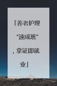 养老护理“速成班”，拿证即就业