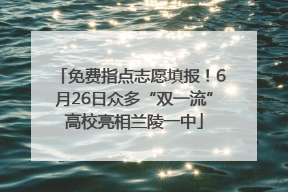 免费指点志愿填报！6月26日众多“双一流”高校亮相兰陵一中