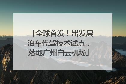 全球首发！出发层泊车代驾技术试点，落地广州白云机场