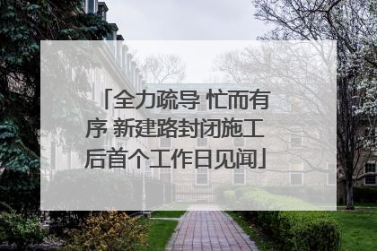 全力疏导 忙而有序 新建路封闭施工后首个工作日见闻