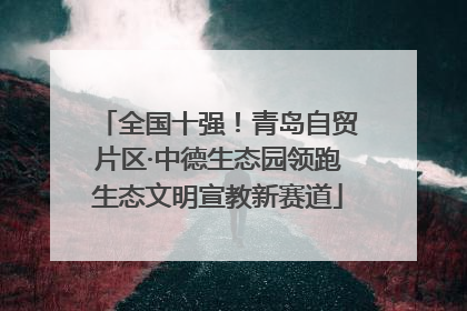 全国十强！青岛自贸片区·中德生态园领跑生态文明宣教新赛道