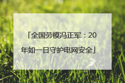 全国劳模冯正军：20年如一日守护电网安全