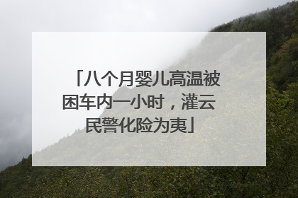 八个月婴儿高温被困车内一小时，灌云民警化险为夷