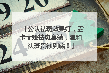 公认祛斑效果好，露卡菲娅祛斑套装，温和祛斑贯彻到底！