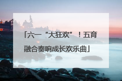 六一“大狂欢”！五育融合奏响成长欢乐曲