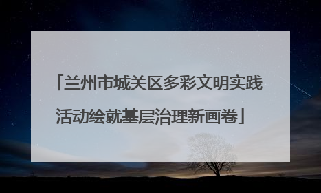 兰州市城关区多彩文明实践活动绘就基层治理新画卷