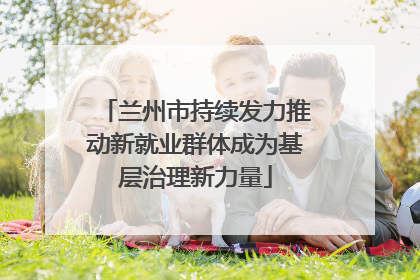 兰州市持续发力推动新就业群体成为基层治理新力量