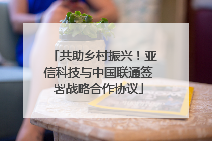共助乡村振兴！亚信科技与中国联通签署战略合作协议