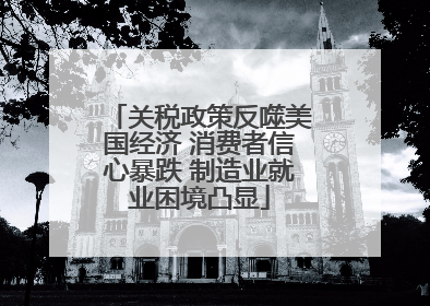 关税政策反噬美国经济 消费者信心暴跌 制造业就业困境凸显