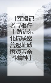 军报记者寻根行丨踏访东北抗联密营遗址感悟艰苦奋斗精神