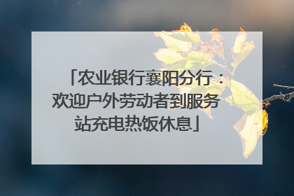 农业银行襄阳分行：欢迎户外劳动者到服务站充电热饭休息