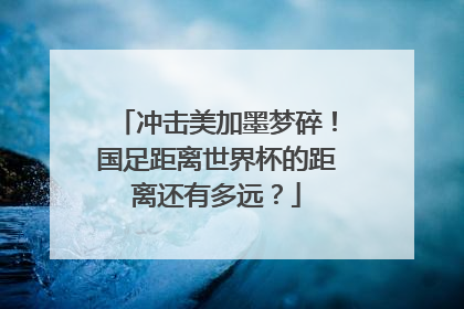 冲击美加墨梦碎！国足距离世界杯的距离还有多远？