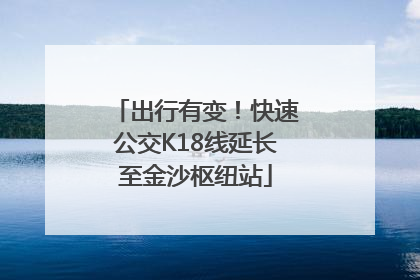 出行有变！快速公交K18线延长至金沙枢纽站