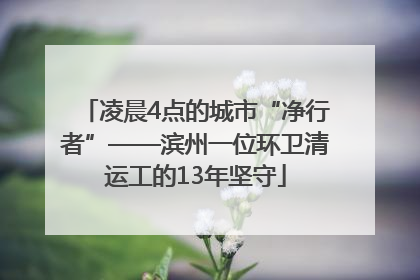 凌晨4点的城市“净行者”——滨州一位环卫清运工的13年坚守