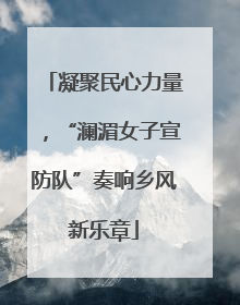 凝聚民心力量，“澜湄女子宣防队”奏响乡风新乐章