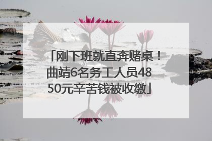 刚下班就直奔赌桌！曲靖6名务工人员4850元辛苦钱被收缴