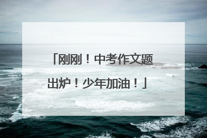 刚刚！中考作文题出炉！少年加油！