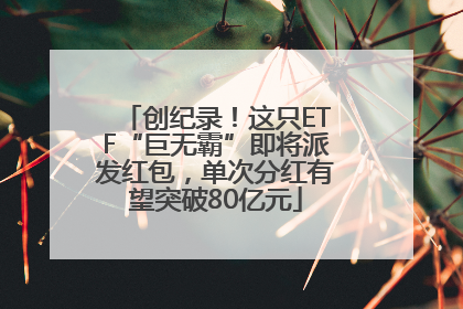 创纪录！这只ETF“巨无霸”即将派发红包，单次分红有望突破80亿元