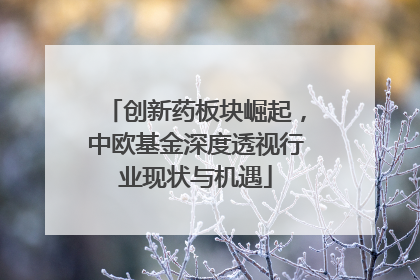 创新药板块崛起，中欧基金深度透视行业现状与机遇